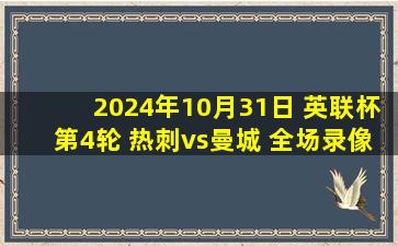 2024年10月31日 英联杯第4轮 热刺vs曼城 全场录像